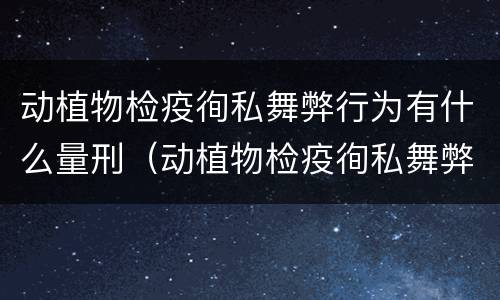 动植物检疫徇私舞弊行为有什么量刑（动植物检疫徇私舞弊罪犯罪主体）