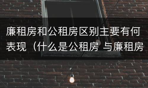 廉租房和公租房区别主要有何表现（什么是公租房 与廉租房有什么区别）