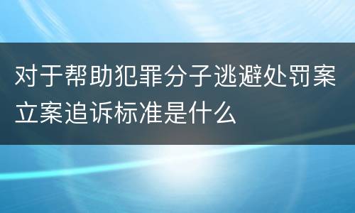 对于帮助犯罪分子逃避处罚案立案追诉标准是什么