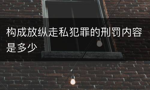 构成放纵走私犯罪的刑罚内容是多少