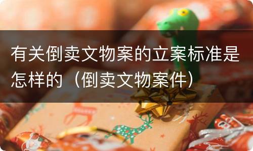 有关倒卖文物案的立案标准是怎样的（倒卖文物案件）