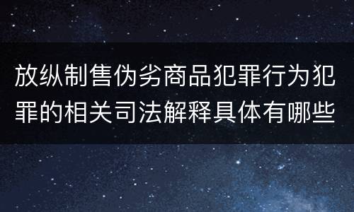 放纵制售伪劣商品犯罪行为犯罪的相关司法解释具体有哪些重要内容