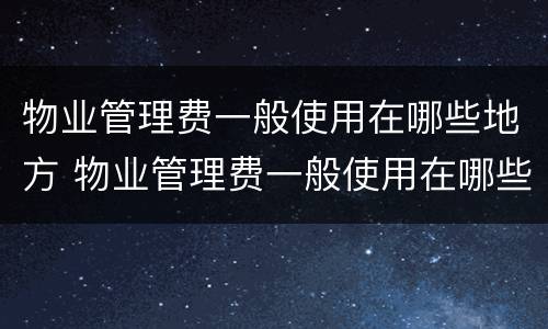 物业管理费一般使用在哪些地方 物业管理费一般使用在哪些地方缴纳
