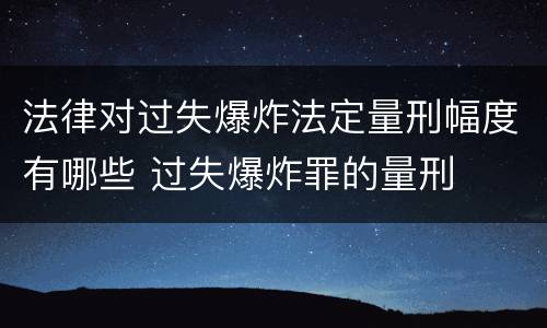 法律对过失爆炸法定量刑幅度有哪些 过失爆炸罪的量刑