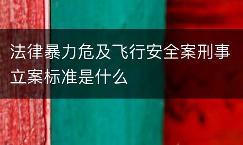 法律暴力危及飞行安全案刑事立案标准是什么