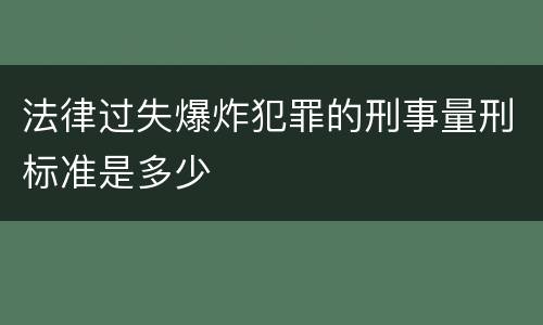法律过失爆炸犯罪的刑事量刑标准是多少