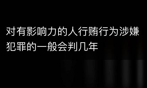 对有影响力的人行贿行为涉嫌犯罪的一般会判几年