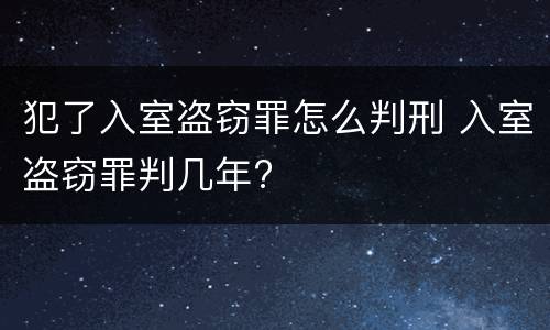 犯了入室盗窃罪怎么判刑 入室盗窃罪判几年?