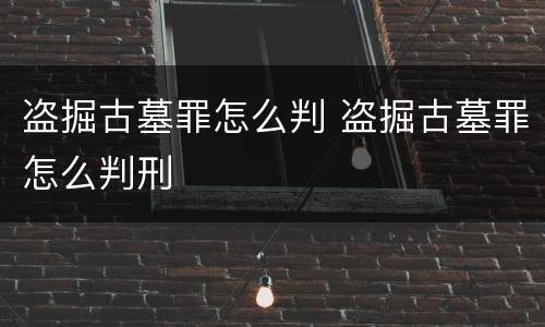 盗掘古墓罪怎么判 盗掘古墓罪怎么判刑