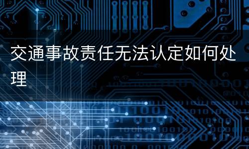 交通事故责任无法认定如何处理