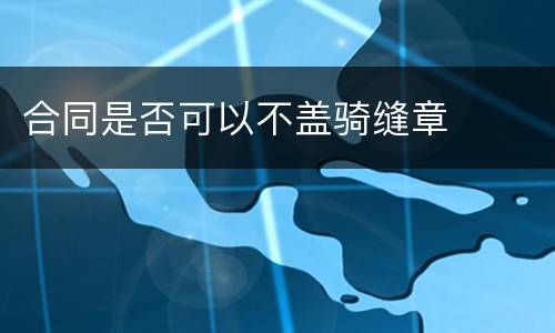 合同是否可以不盖骑缝章