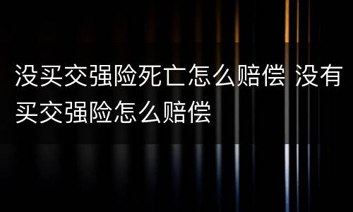 没买交强险死亡怎么赔偿 没有买交强险怎么赔偿