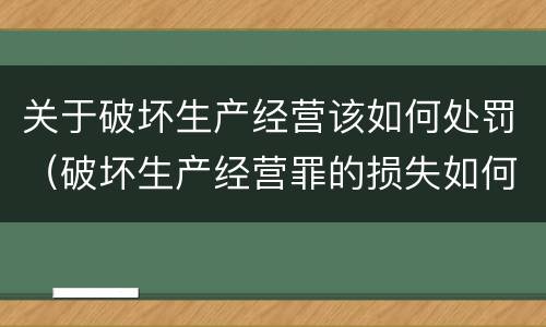 关于破坏生产经营该如何处罚（破坏生产经营罪的损失如何认定）