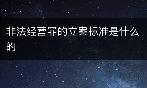 非法经营罪的立案标准是什么的