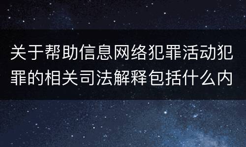 关于帮助信息网络犯罪活动犯罪的相关司法解释包括什么内容