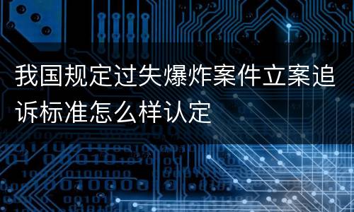 我国规定过失爆炸案件立案追诉标准怎么样认定