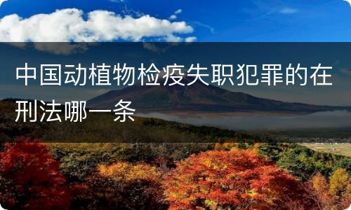 中国动植物检疫失职犯罪的在刑法哪一条