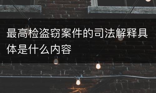 最高检盗窃案件的司法解释具体是什么内容