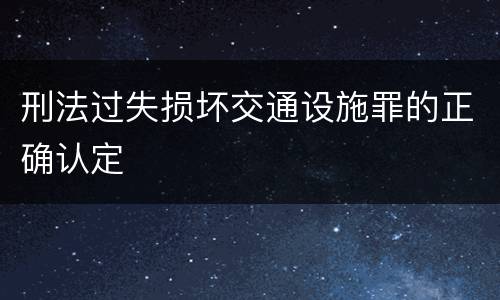刑法过失损坏交通设施罪的正确认定