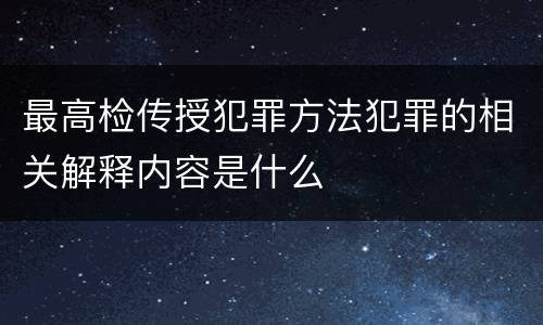 最高检传授犯罪方法犯罪的相关解释内容是什么