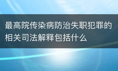 最高院传染病防治失职犯罪的相关司法解释包括什么