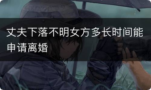 丈夫下落不明女方多长时间能申请离婚