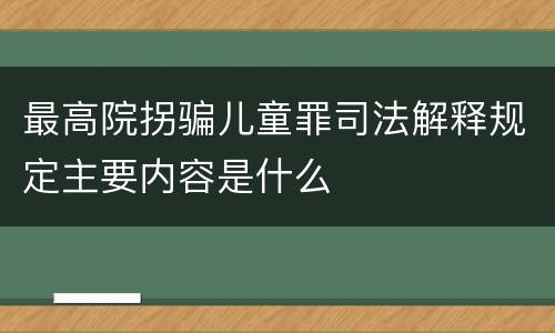 最高院拐骗儿童罪司法解释规定主要内容是什么