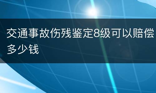 交通事故伤残鉴定8级可以赔偿多少钱