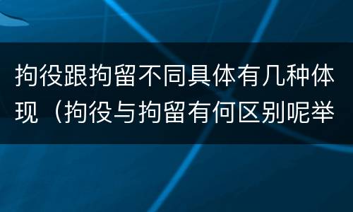 拘役跟拘留不同具体有几种体现（拘役与拘留有何区别呢举例说明）