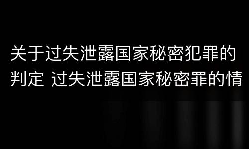 关于过失泄露国家秘密犯罪的判定 过失泄露国家秘密罪的情形