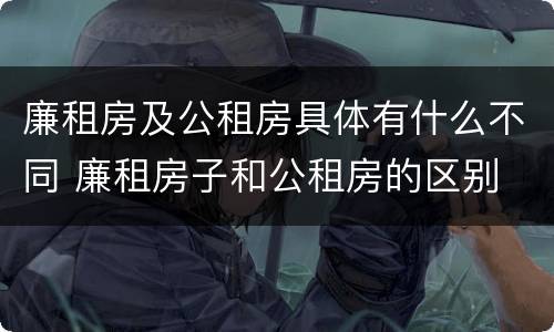 廉租房及公租房具体有什么不同 廉租房子和公租房的区别