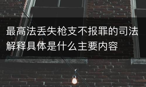 最高法丢失枪支不报罪的司法解释具体是什么主要内容