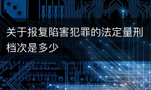 关于报复陷害犯罪的法定量刑档次是多少