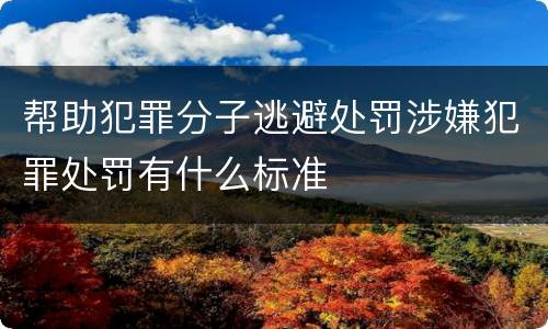 帮助犯罪分子逃避处罚涉嫌犯罪处罚有什么标准