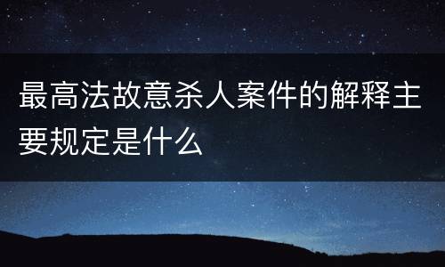 最高法故意杀人案件的解释主要规定是什么