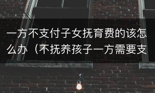 一方不支付子女抚育费的该怎么办（不抚养孩子一方需要支付哪些费用）