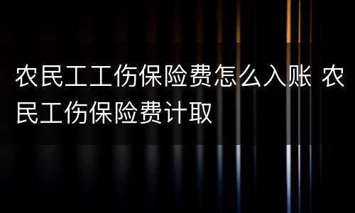 农民工工伤保险费怎么入账 农民工伤保险费计取
