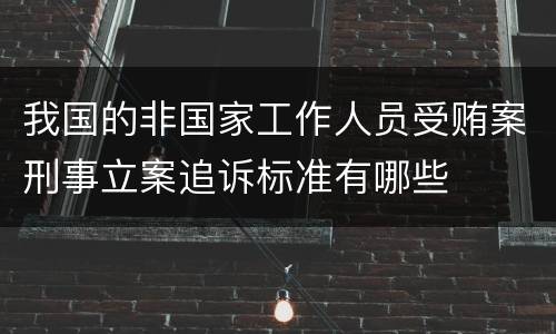 我国的非国家工作人员受贿案刑事立案追诉标准有哪些