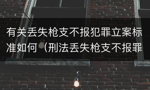 有关丢失枪支不报犯罪立案标准如何（刑法丢失枪支不报罪）