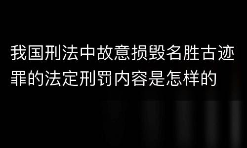 我国刑法中故意损毁名胜古迹罪的法定刑罚内容是怎样的