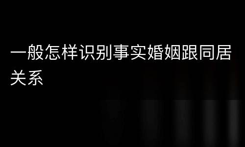 一般怎样识别事实婚姻跟同居关系