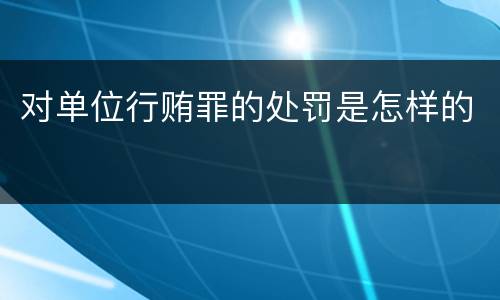 对单位行贿罪的处罚是怎样的