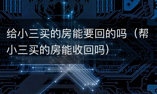 给小三买的房能要回的吗（帮小三买的房能收回吗）