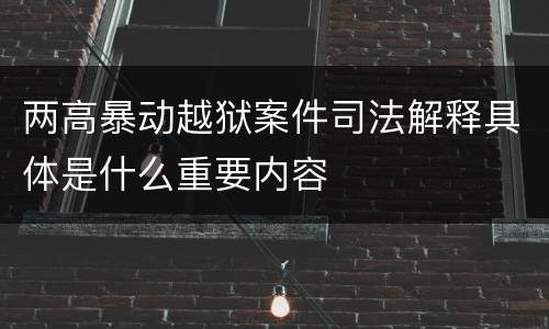 两高暴动越狱案件司法解释具体是什么重要内容