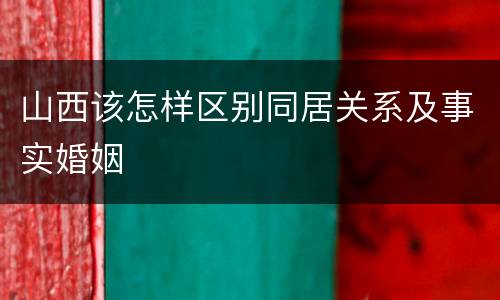 山西该怎样区别同居关系及事实婚姻