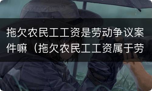 拖欠农民工工资是劳动争议案件嘛（拖欠农民工工资属于劳动争议案件吗）