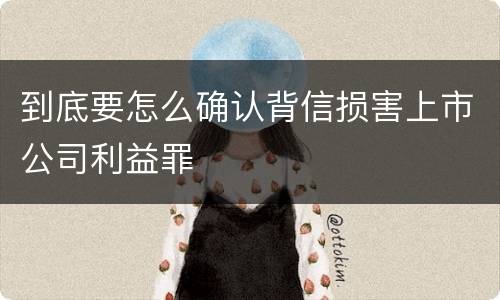 到底要怎么确认背信损害上市公司利益罪