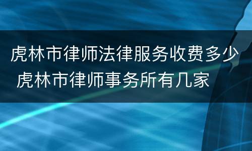 虎林市律师法律服务收费多少 虎林市律师事务所有几家