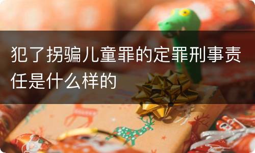 犯了拐骗儿童罪的定罪刑事责任是什么样的