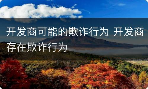 开发商可能的欺诈行为 开发商存在欺诈行为